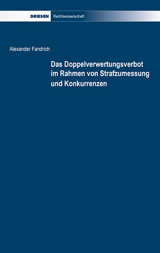 Alexander Fandrich: Das Doppelverwertungsverbot im Rahmen von Strafzumessung und Konkurrenzen
